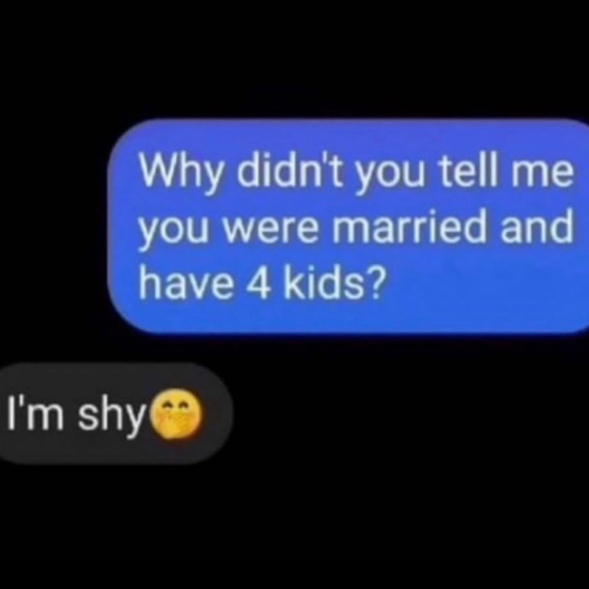 Why didn't you tell me you were married and have 4 kids? I'm shy