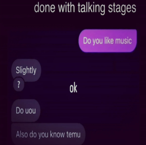 Slightly ? done with talking stages ok Do you like music Do you Also do you know temu