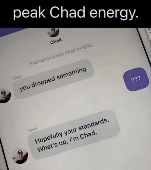 Chad peak Chad energy. Chad You matched with Chad on 5/30 you dropped something Chad Hopefully your standards. What's up, I'm Chad. ???