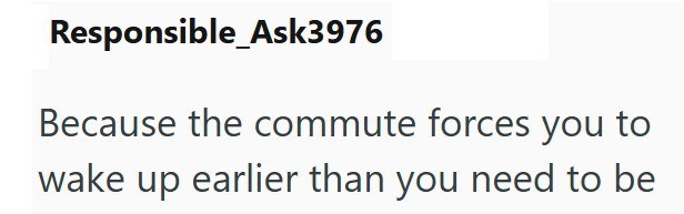 Responsible_Ask3976 Because the commute forces you to wake up earlier than you need to be