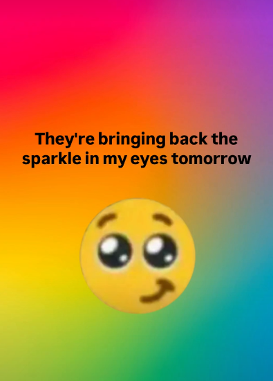 They're bringing back the sparkle in my eyes tomorrow