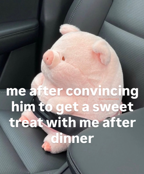 Bactualmemes me after convincing him to get a sweet treat with me after dinner