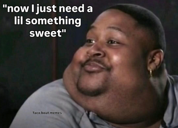 "now I just need a lil something sweet" Taco.bout.memes