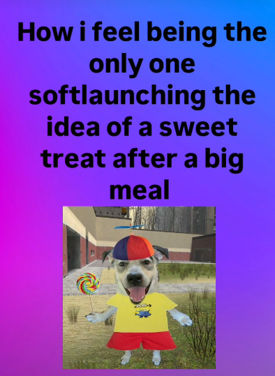 How i feel being the only one softlaunching the idea of a sweet treat after a big meal