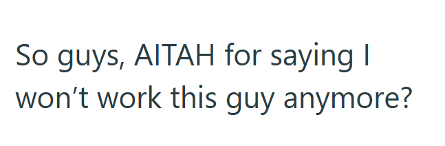 So guys, AITAH for saying I won't work this guy anymore?