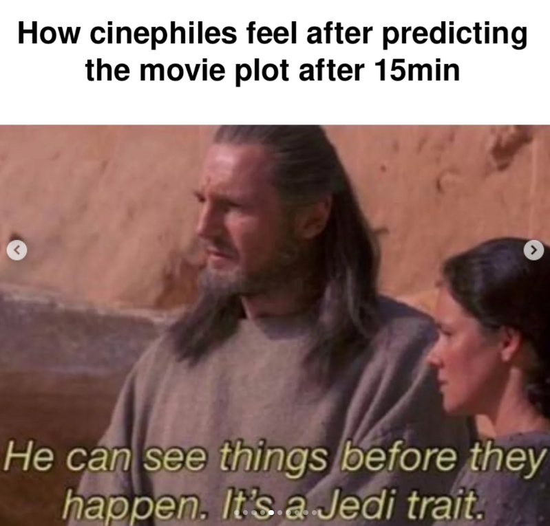 How cinephiles feel after predicting the movie plot after 15min < > He can see things before they happen. It's a Jedi trait.