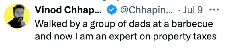 Vinod Chhap... @Chhapin... Jul 9 ... • Walked by a group of dads at a barbecue and now I am an expert on property taxes