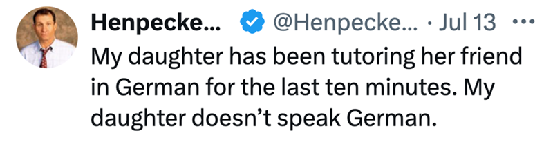 Henpecke... @Henpecke.... Jul 13 My daughter has been tutoring her friend in German for the last ten minutes. My daughter doesn't speak German.