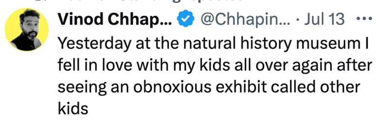 Vinod Chhap... @Chhapin... Jul 13 ... Yesterday at the natural history museum I fell in love with my kids all over again after seeing an obnoxious exhibit called other kids