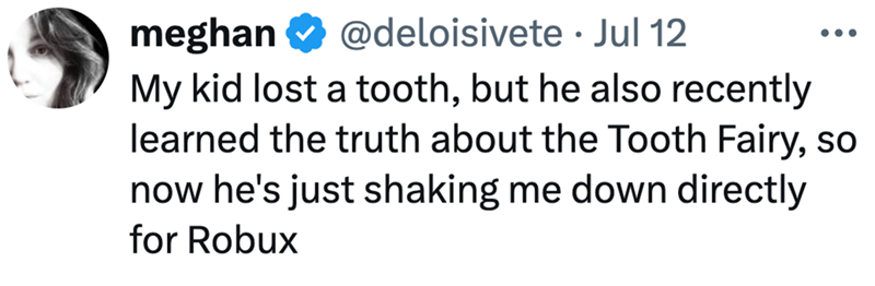 meghan @deloisivete. Jul 12 My kid lost a tooth, but he also recently learned the truth about the Tooth Fairy, so now he's just shaking me down directly for Robux