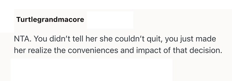 Turtlegrandmacore NTA. You didn't tell her she couldn't quit, you just made her realize the conveniences and impact of that decision.
