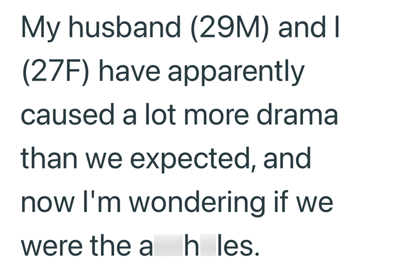My husband (29M) and I (27F) have apparently caused a lot more drama than we expected, and now I'm wondering if we were the a hles.