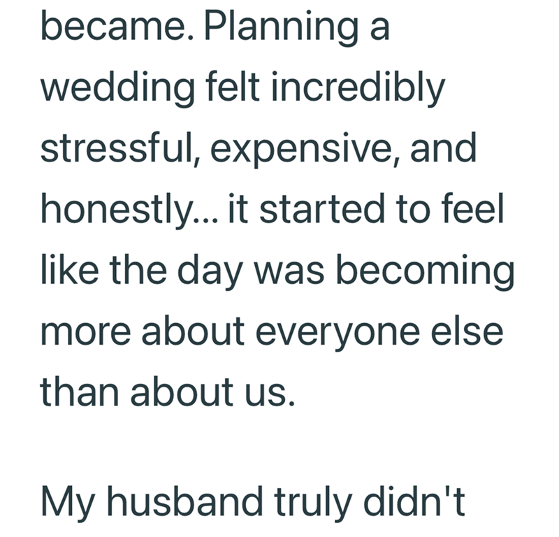 became. Planning a wedding felt incredibly stressful, expensive, and honestly... it started to feel like the day was becoming more about everyone else than about us. My husband truly didn't