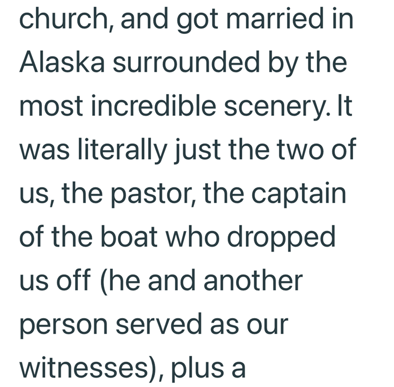 church, and got married in Alaska surrounded by the most incredible scenery. It was literally just the two of us, the pastor, the captain of the boat who dropped us off (he and another person served as our witnesses), plus a