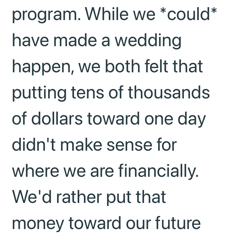 program. While we *could* have made a wedding happen, we both felt that putting tens of thousands of dollars toward one day didn't make sense for where we are financially. We'd rather put that money toward our future
