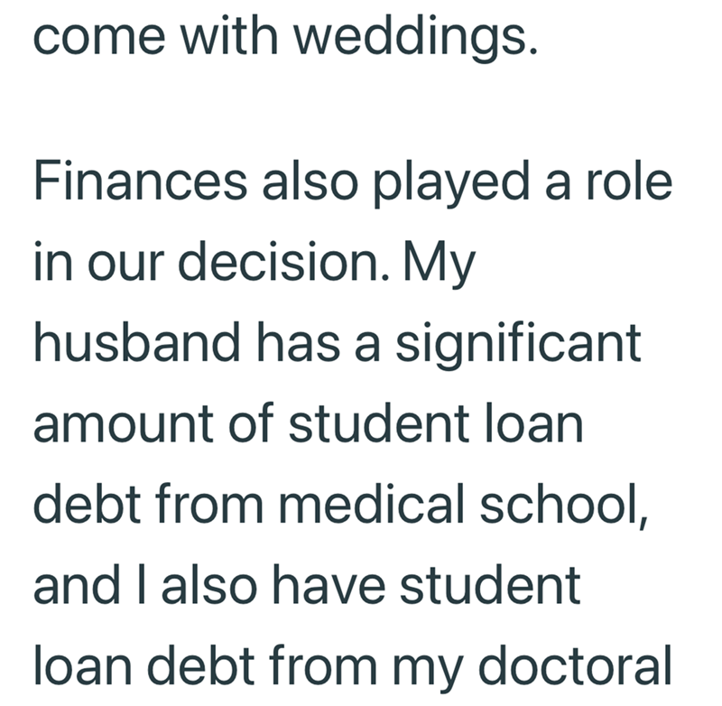 come with weddings. Finances also played a role in our decision. My husband has a significant amount of student loan debt from medical school, and I also have student loan debt from my doctoral
