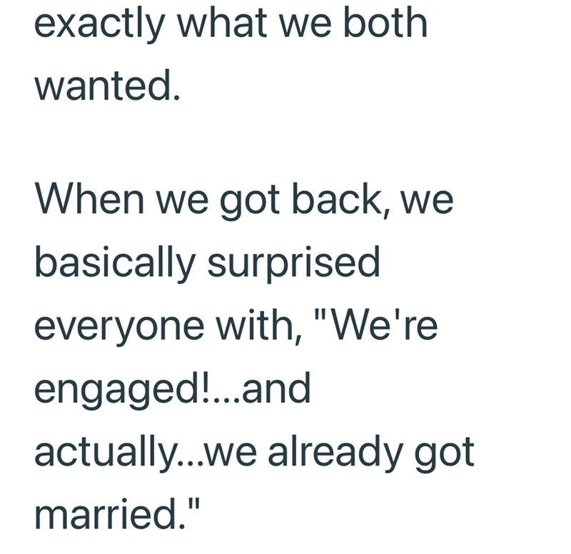 exactly what we both wanted. When we got back, we basically surprised everyone with, "We're engaged!...and actually...we already got married."