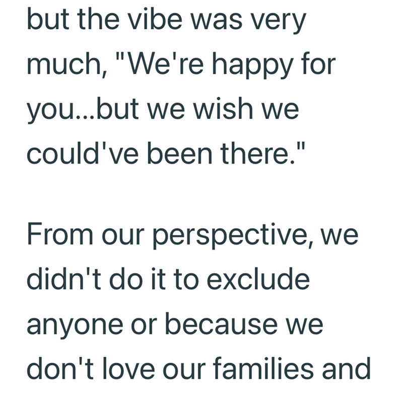 but the vibe was very much, "We're happy for you...but we wish we could've been there." From our perspective, we didn't do it to exclude anyone or because we don't love our families and