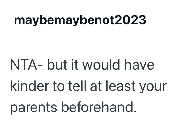maybemaybenot2023 NTA- but it would have kinder to tell at least your parents beforehand.