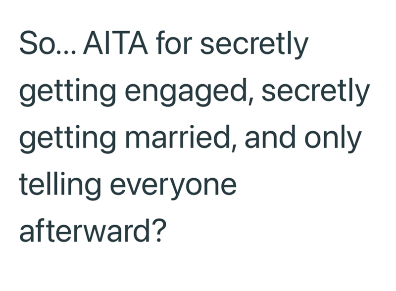 So... AITA for secretly getting engaged, secretly getting married, and only telling everyone afterward?