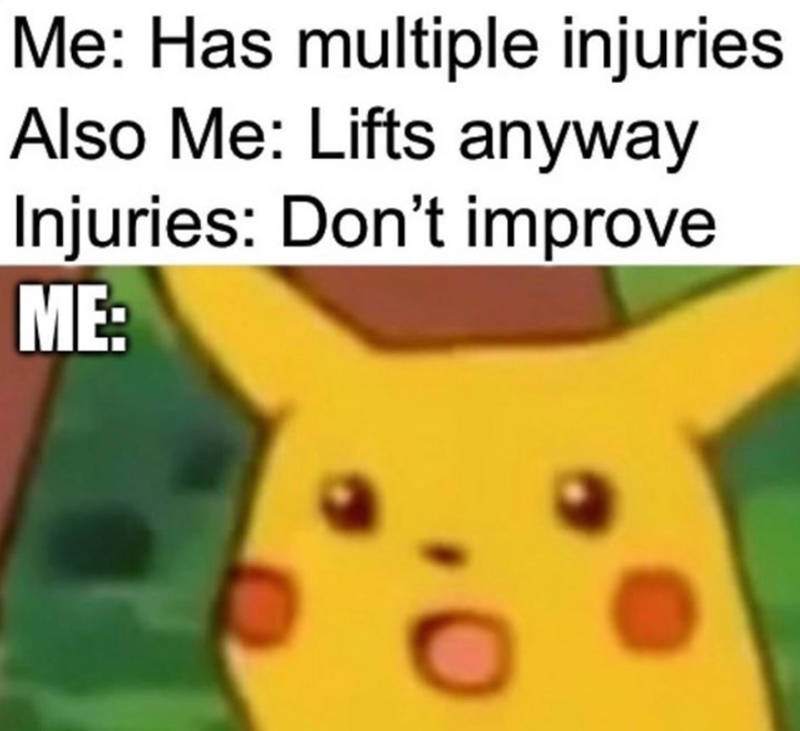 Me: Has multiple injuries Also Me: Lifts anyway Injuries: Don't improve ME:
