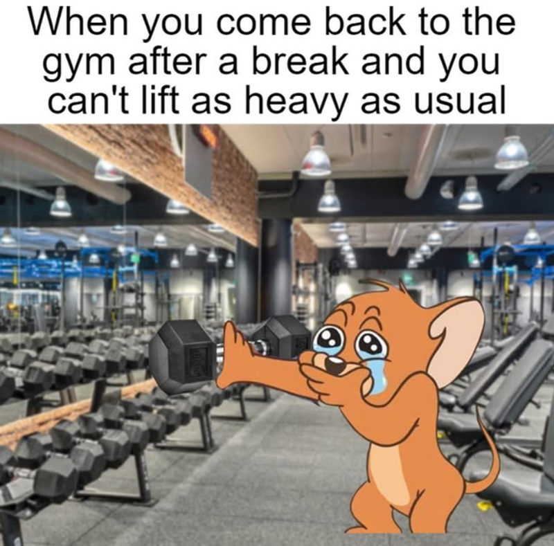 When you come back to the gym after a break and you can't lift as heavy as usual