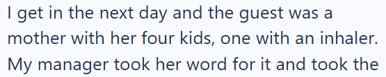 I get in the next day and the guest was a mother with her four kids, one with an inhaler. My manager took her word for it and took the