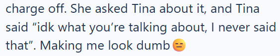 charge off. She asked Tina about it, and Tina said "idk what you're talking about, I never said that". Making me look dumb