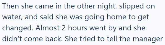 Then she came in the other night, slipped on water, and said she was going home to get changed. Almost 2 hours went by and she didn't come back. She tried to tell the manager