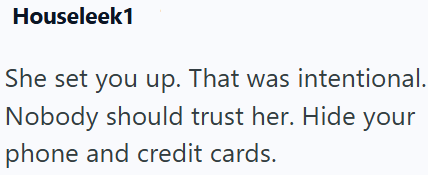 Houseleek1 She set you up. That was intentional. Nobody should trust her. Hide your phone and credit cards.
