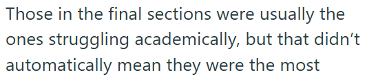 Those in the final sections were usually the ones struggling academically, but that didn't automatically mean they were the most