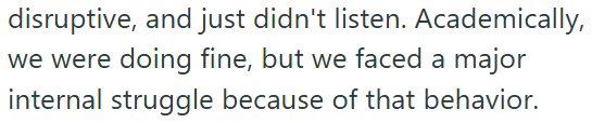 disruptive, and just didn't listen. Academically, we were doing fine, but we faced a major internal struggle because of that behavior.