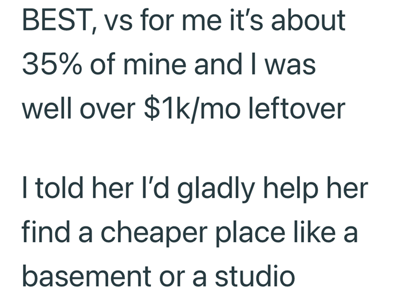 BEST, vs for me it's about 35% of mine and I was well over $1k/mo leftover I told her I'd gladly help her find a cheaper place like a basement or a studio