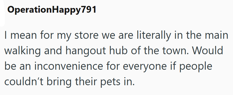 OperationHappy791 I mean for my store we are literally in the main walking and hangout hub of the town. Would be an inconvenience for everyone if people couldn't bring their pets in.