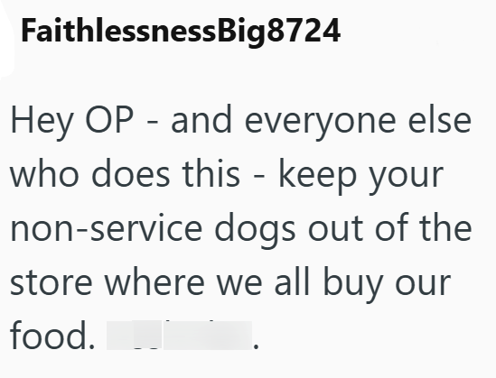 FaithlessnessBig8724 Hey OP and everyone else who does this - keep your non-service dogs out of the store where we all buy our food.