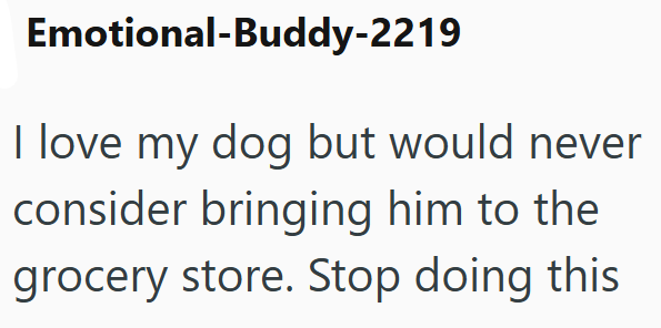 Emotional-Buddy-2219 I love my dog but would never consider bringing him to the grocery store. Stop doing this
