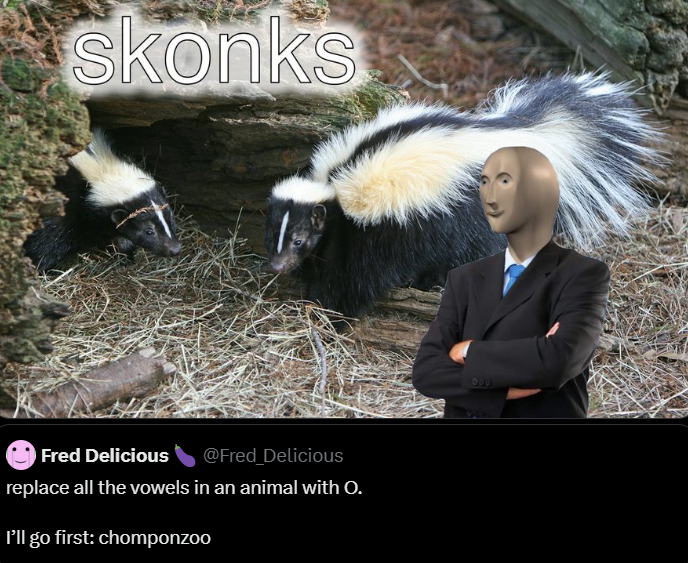 skonks Fred Delicious @Fred_Delicious replace all the vowels in an animal with O. I'll go first: chomponzoo 899