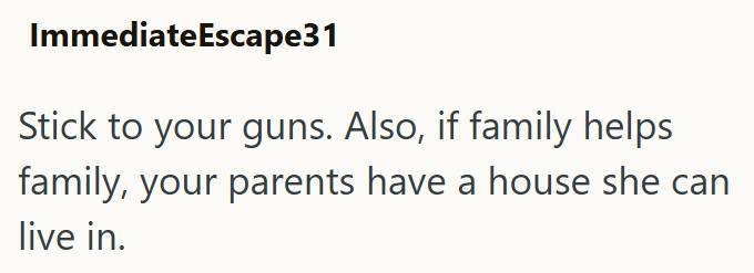 ImmediateEscape31 Stick to your guns. Also, if family helps family, your parents have a house she can live in.
