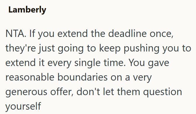 Lamberly NTA. If you extend the deadline once, they're just going to keep pushing you to extend it every single time. You gave reasonable boundaries on a very generous offer, don't let them question yourself