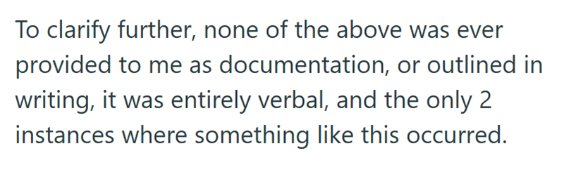 To clarify further, none of the above was ever provided to me as documentation, or outlined in writing, it was entirely verbal, and the only 2 instances where something like this occurred.