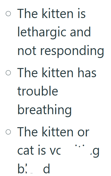 • The kitten is lethargic and not responding ○ The kitten has trouble breathing • The kitten or cat is vc .g b: d