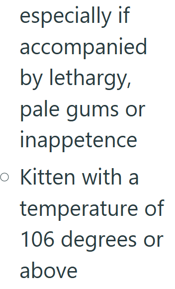 especially if accompanied by lethargy, pale gums or inappetence o Kitten with a temperature of 106 degrees or above