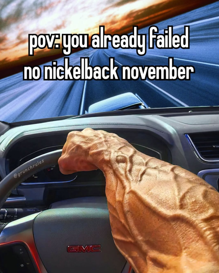 pov.you already failed no nickelback november @grunchrules GMC