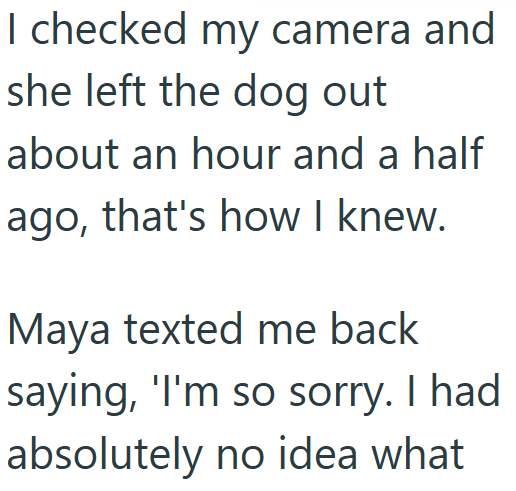 I checked my camera and she left the dog out about an hour and a half ago, that's how I knew. Maya texted me back saying, 'I'm so sorry. I had absolutely no idea what
