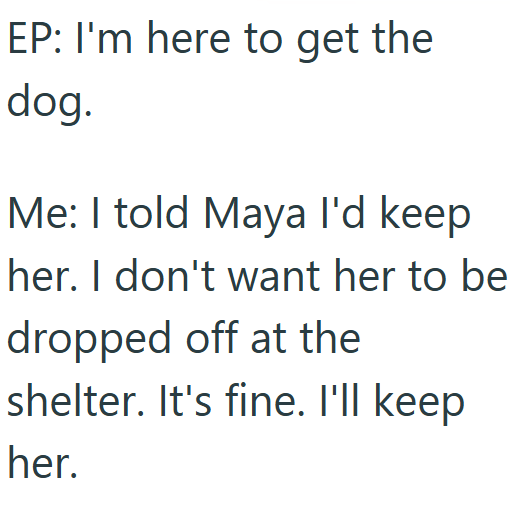 EP: I'm here to get the dog. Me: I told Maya I'd keep her. I don't want her to be dropped off at the shelter. It's fine. I'll keep her.