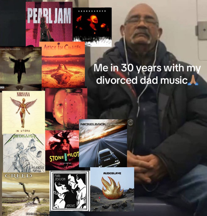 PEPRL JAM reaking benjamin PHOBIA 80 NIRVANA IN UTERO ETALLIC ALICE IN CHAINS Me in 30 years with my divorced dad music CREED AND JUSTICE FORALL STONE PILOT MAD SEASON Boaan clay ABOVE NICKELBACK ALL THE RIGHT REASONS AUDIOSLAVE