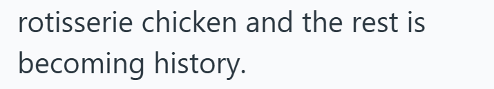 rotisserie chicken and the rest is becoming history.