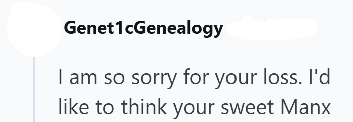 Genet1cGenealogy I am so sorry for your loss. I'd like to think your sweet Manx