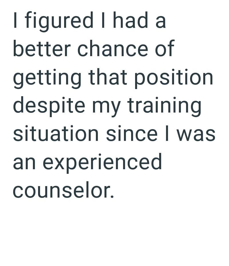 I figured I had a better chance of getting that position despite my training situation since I was an experienced counselor.