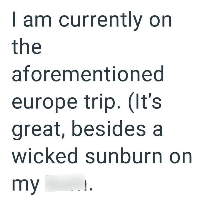 I am currently on the aforementioned europe trip. (It's great, besides a wicked sunburn on my .J.